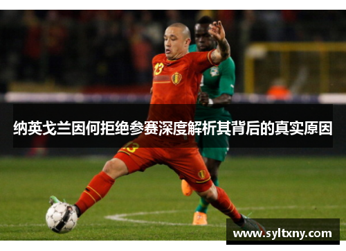 纳英戈兰因何拒绝参赛深度解析其背后的真实原因